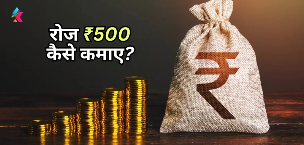 रोज ₹500 कैसे कमाए: Roj 500 से 1000 Rupay कमाने के यह 12 आसान तरीके 